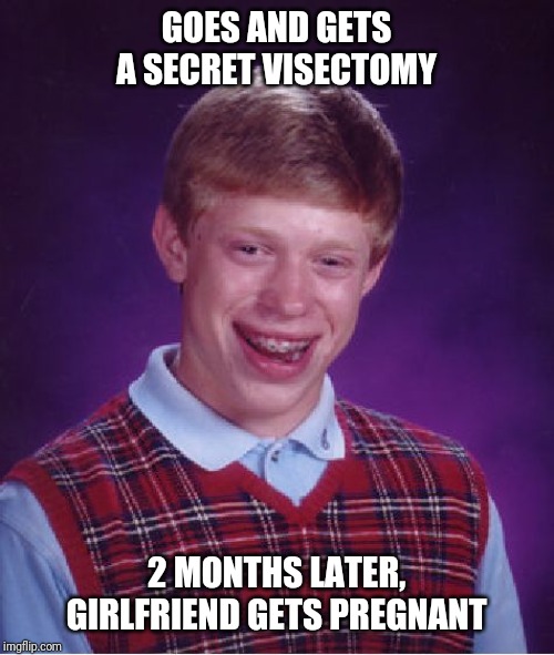 Bad Luck Not-Brians Baby | GOES AND GETS A SECRET VASECTOMY; 2 MONTHS LATER, GIRLFRIEND GETS PREGNANT | image tagged in memes,bad luck brian,pregnant,father,not the,you're | made w/ Imgflip meme maker