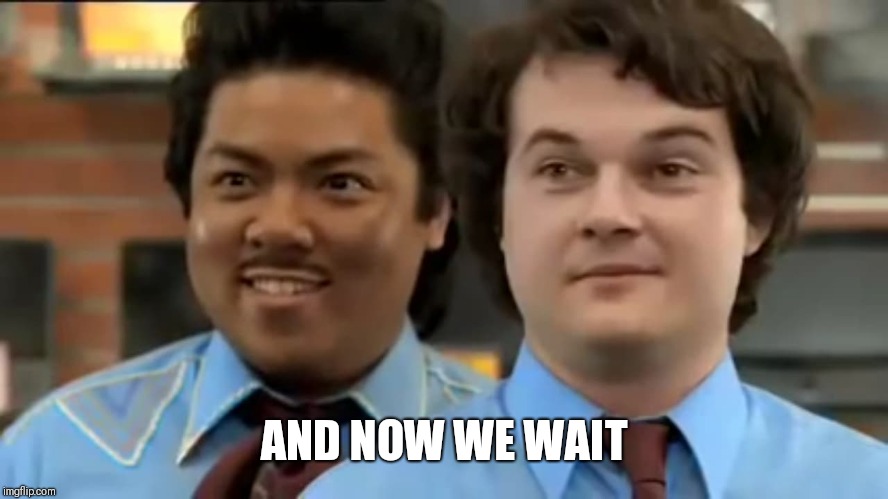 Now we wait | AND NOW WE WAIT | image tagged in now we wait | made w/ Imgflip meme maker
