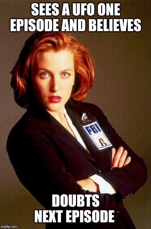 Scully | SEES A UFO ONE EPISODE AND BELIEVES DOUBTS NEXT EPISODE | image tagged in scully | made w/ Imgflip meme maker