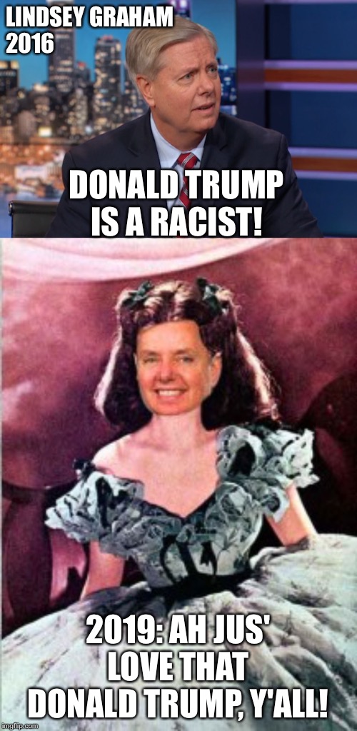 Lindsey's Turnabout | LINDSEY GRAHAM 
2016; DONALD TRUMP IS A RACIST! 2019: AH JUS' LOVE THAT DONALD TRUMP, Y'ALL! | image tagged in lindsey graham | made w/ Imgflip meme maker