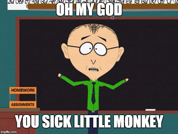 you sick little monkey | OH MY GOD; YOU SICK LITTLE MONKEY | image tagged in mr mackey | made w/ Imgflip meme maker