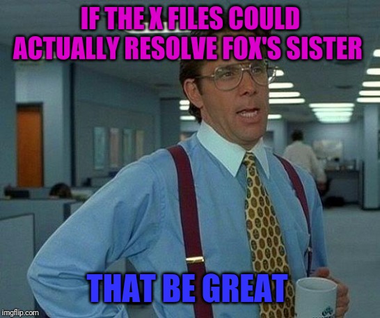 That Would Be Great |  IF THE X FILES COULD ACTUALLY RESOLVE FOX'S SISTER; THAT BE GREAT | image tagged in memes,that would be great | made w/ Imgflip meme maker
