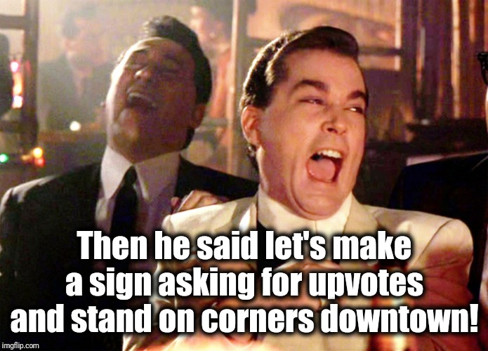 Good Fellas Hilarious | Then he said let's make a sign asking for upvotes and stand on corners downtown! | image tagged in memes,good fellas hilarious | made w/ Imgflip meme maker