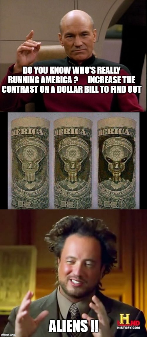 They are amongst you ! | DO YOU KNOW WHO'S REALLY RUNNING AMERICA ?      INCREASE THE CONTRAST ON A DOLLAR BILL TO FIND OUT; ALIENS !! | image tagged in memes,ancient aliens,picard make it so | made w/ Imgflip meme maker
