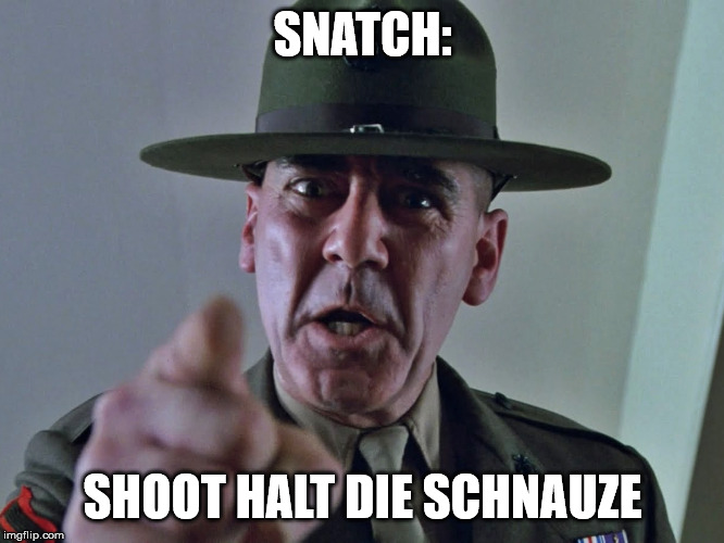 Drill sergant | SNATCH:; SHOOT HALT DIE SCHNAUZE | image tagged in drill sergant | made w/ Imgflip meme maker