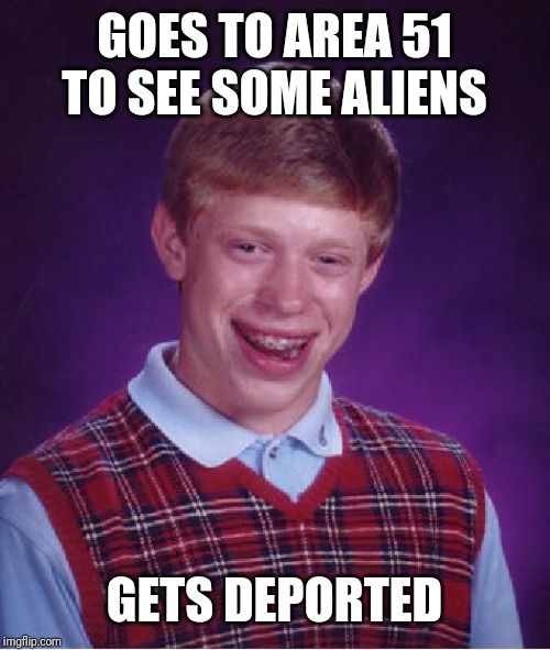 Bad Luck Brian Meme | GOES TO AREA 51 TO SEE SOME ALIENS; GETS DEPORTED | image tagged in memes,bad luck brian | made w/ Imgflip meme maker