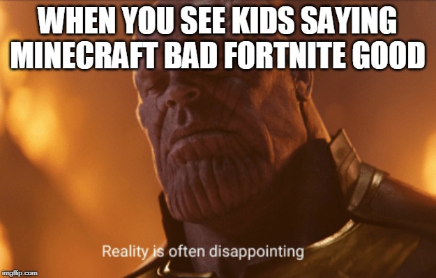 Reality is often dissapointing | WHEN YOU SEE KIDS SAYING MINECRAFT BAD FORTNITE GOOD | image tagged in reality is often dissapointing | made w/ Imgflip meme maker