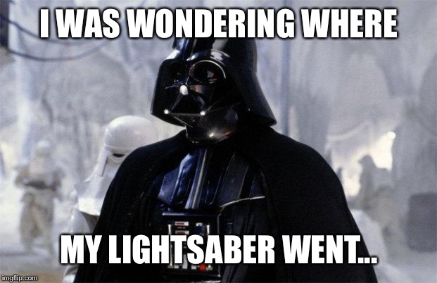 Darth Vader | I WAS WONDERING WHERE MY LIGHTSABER WENT... | image tagged in darth vader | made w/ Imgflip meme maker