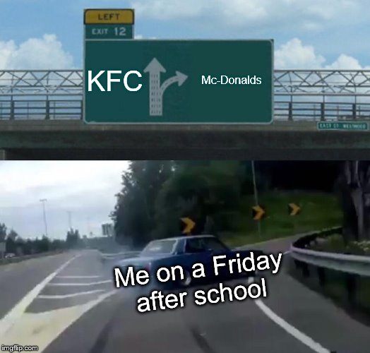 Left Exit 12 Off Ramp | KFC; Mc-Donalds; Me on a Friday after school | image tagged in memes,left exit 12 off ramp | made w/ Imgflip meme maker