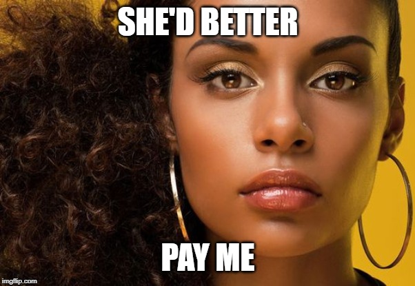 SHE'D BETTER PAY ME | made w/ Imgflip meme maker