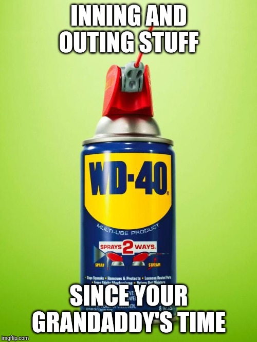 Wd40 | INNING AND OUTING STUFF; SINCE YOUR GRANDADDY'S TIME | image tagged in wd40 | made w/ Imgflip meme maker