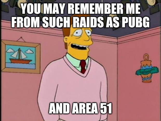 Raids by Troy McClure | YOU MAY REMEMBER ME FROM SUCH RAIDS AS PUBG; AND AREA 51 | image tagged in troy mcclure,raid,area 51 | made w/ Imgflip meme maker