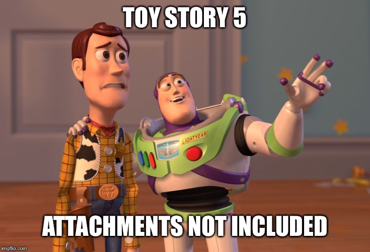 X, X Everywhere | TOY STORY 5; ATTACHMENTS NOT INCLUDED | image tagged in memes,x x everywhere | made w/ Imgflip meme maker