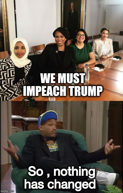 Another day of the same old sh*t | WE MUST IMPEACH TRUMP; So , nothing has changed | image tagged in whatever,the squad,see nobody cares,office same picture,spot the difference | made w/ Imgflip meme maker