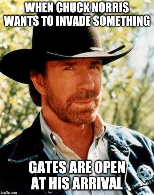 Chuck Norris Meme | WHEN CHUCK NORRIS WANTS TO INVADE SOMETHING GATES ARE OPEN AT HIS ARRIVAL | image tagged in memes,chuck norris | made w/ Imgflip meme maker