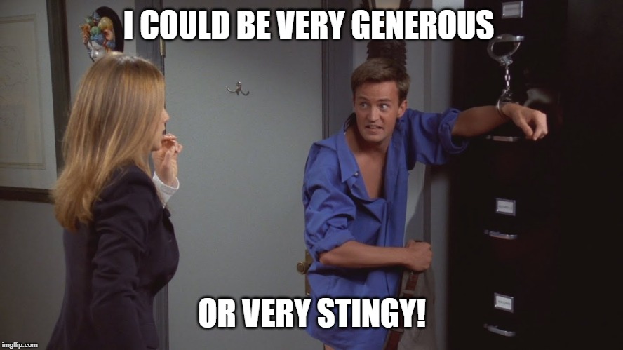 I COULD BE VERY GENEROUS; OR VERY STINGY! | made w/ Imgflip meme maker