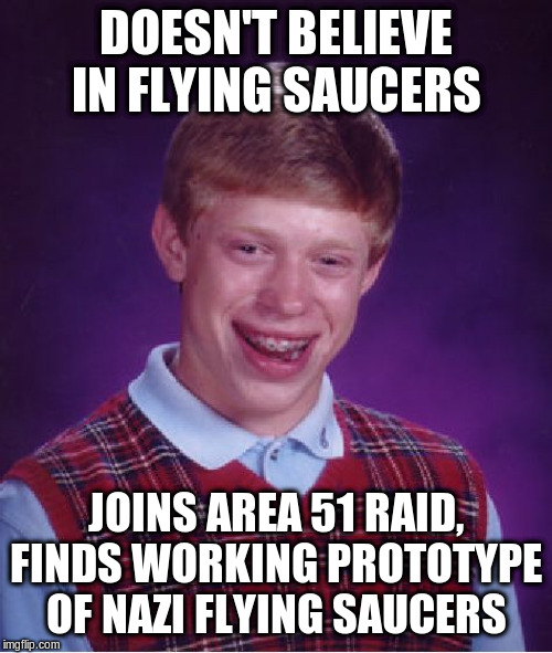 Bad Luck Brian | DOESN'T BELIEVE IN FLYING SAUCERS; JOINS AREA 51 RAID, FINDS WORKING PROTOTYPE OF NAZI FLYING SAUCERS | image tagged in memes,bad luck brian | made w/ Imgflip meme maker
