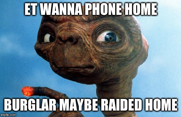 ET phone home | ET WANNA PHONE HOME BURGLAR MAYBE RAIDED HOME | image tagged in et phone home | made w/ Imgflip meme maker