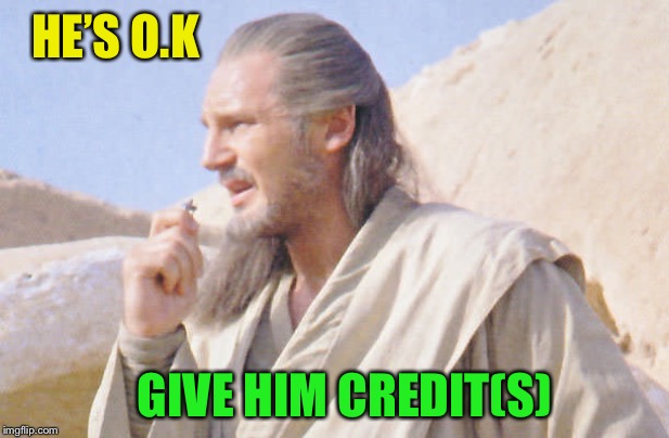 QuiGonJin | HE’S O.K GIVE HIM CREDIT(S) | image tagged in quigonjin | made w/ Imgflip meme maker