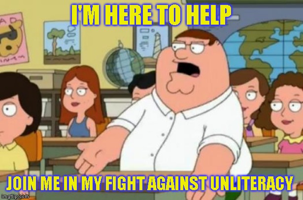 The Boma institute for people who mispel and don't read good: We're hear to help | I'M HERE TO HELP; JOIN ME IN MY FIGHT AGAINST UNLITERACY | image tagged in peter griffin stupid,grammer nazi | made w/ Imgflip meme maker