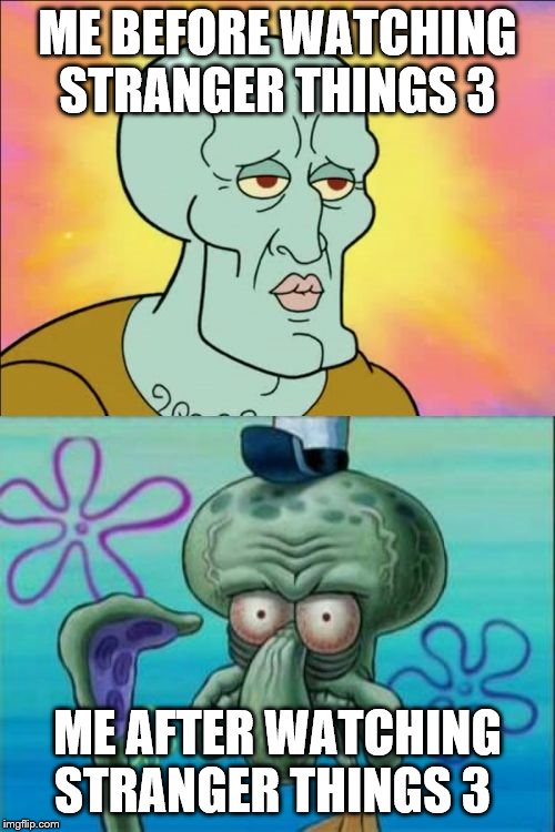 Squidward | ME BEFORE WATCHING STRANGER THINGS 3; ME AFTER WATCHING STRANGER THINGS 3 | image tagged in memes,squidward | made w/ Imgflip meme maker