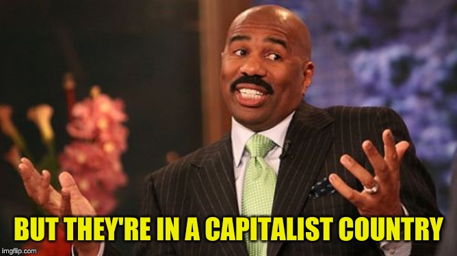 Steve Harvey Meme | BUT THEY'RE IN A CAPITALIST COUNTRY | image tagged in memes,steve harvey | made w/ Imgflip meme maker