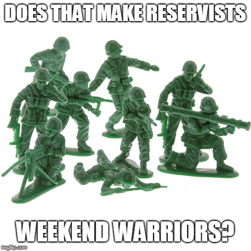 Green Army Men | DOES THAT MAKE RESERVISTS WEEKEND WARRIORS? | image tagged in green army men | made w/ Imgflip meme maker
