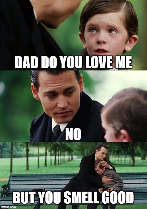 Finding Neverland | DAD DO YOU LOVE ME; NO; BUT YOU SMELL GOOD | image tagged in memes,finding neverland | made w/ Imgflip meme maker