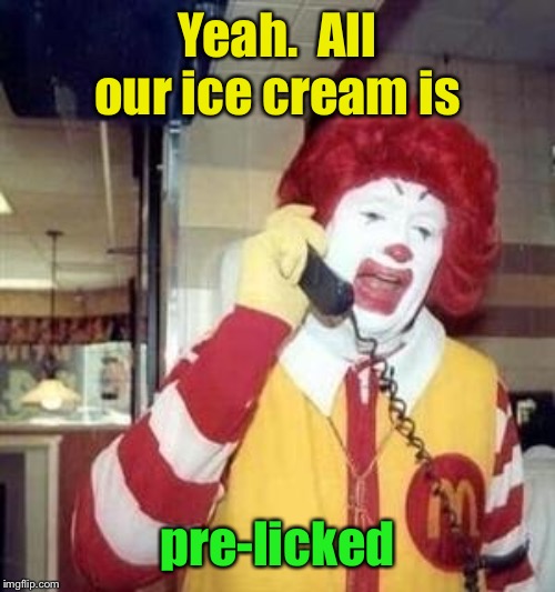 Ronald McDonald Temp | Yeah.  All our ice cream is pre-licked | image tagged in ronald mcdonald temp | made w/ Imgflip meme maker
