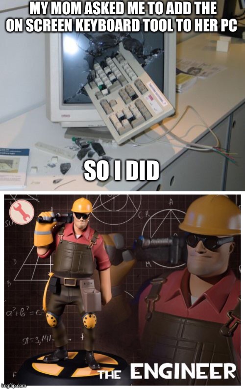 The engineer | MY MOM ASKED ME TO ADD THE ON SCREEN KEYBOARD TOOL TO HER PC; SO I DID | image tagged in the engineer | made w/ Imgflip meme maker
