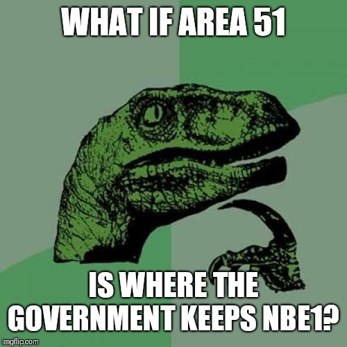All hail Megatron | WHAT IF AREA 51; IS WHERE THE GOVERNMENT KEEPS NBE1? | image tagged in memes,philosoraptor,area 51 | made w/ Imgflip meme maker