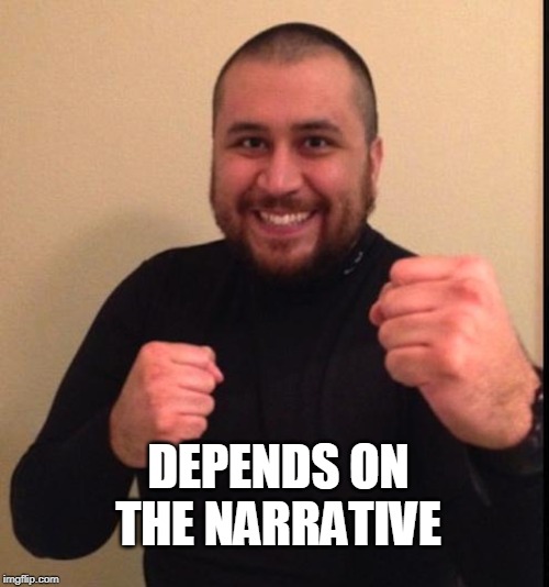 Zimmerman | DEPENDS ON THE NARRATIVE | image tagged in zimmerman | made w/ Imgflip meme maker