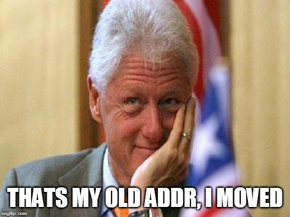 smiling bill clinton | THATS MY OLD ADDR, I MOVED | image tagged in smiling bill clinton | made w/ Imgflip meme maker