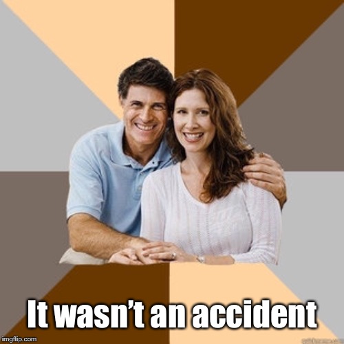 Scumbag Parents | It wasn’t an accident | image tagged in scumbag parents | made w/ Imgflip meme maker