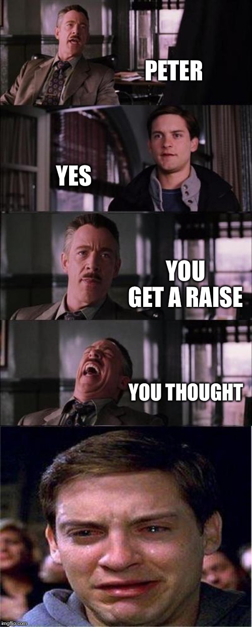 Peter Parker Cry | PETER; YES; YOU GET A RAISE; YOU THOUGHT | image tagged in memes,peter parker cry | made w/ Imgflip meme maker