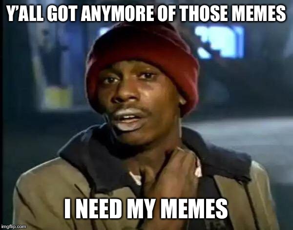 Y'all Got Any More Of That Meme | Y’ALL GOT ANYMORE OF THOSE MEMES; I NEED MY MEMES | image tagged in memes,y'all got any more of that | made w/ Imgflip meme maker