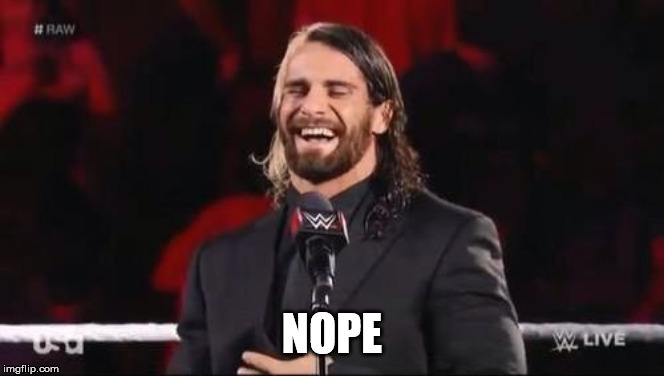 Seth Rollins laugh  | NOPE | image tagged in seth rollins laugh | made w/ Imgflip meme maker