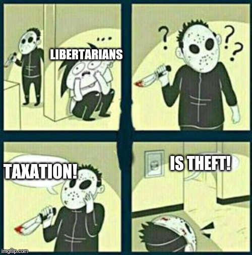 How to catch a libertarian. | LIBERTARIANS; TAXATION! IS THEFT! | image tagged in the murderer,politics,political meme | made w/ Imgflip meme maker