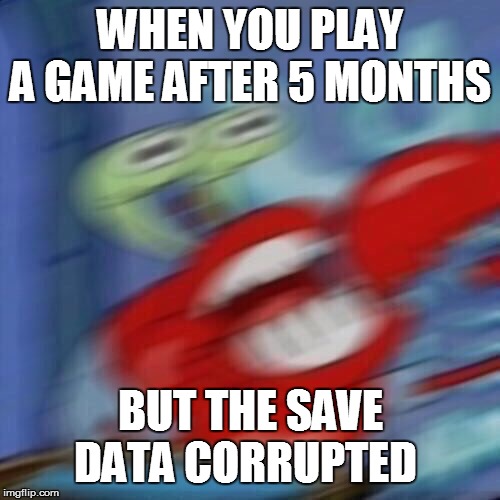 true story | WHEN YOU PLAY A GAME AFTER 5 MONTHS; BUT THE SAVE DATA CORRUPTED | image tagged in mr krabs blur,fun | made w/ Imgflip meme maker