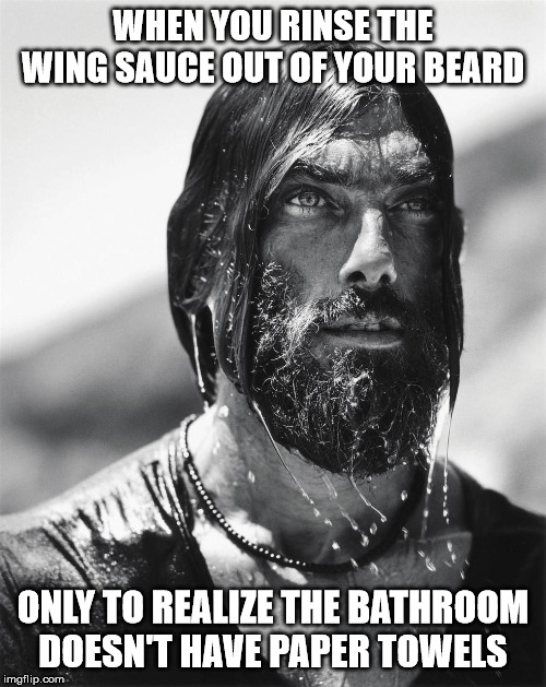 paper towel-less | WHEN YOU RINSE THE WING SAUCE OUT OF YOUR BEARD; ONLY TO REALIZE THE BATHROOM DOESN'T HAVE PAPER TOWELS | image tagged in beards,funny,annoying | made w/ Imgflip meme maker