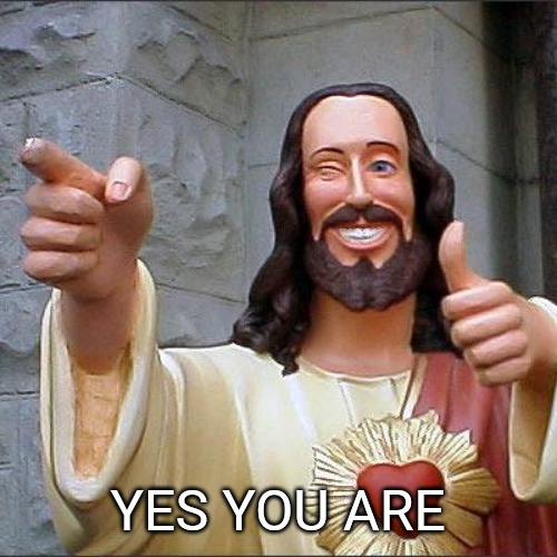 Buddy Christ Meme | YES YOU ARE | image tagged in memes,buddy christ | made w/ Imgflip meme maker