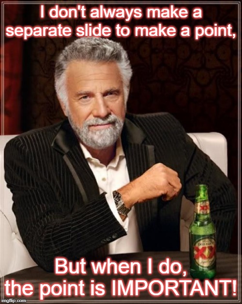 The Most Interesting Man In The World Meme | I don't always make a separate slide to make a point, But when I do, the point is IMPORTANT! | image tagged in memes,the most interesting man in the world | made w/ Imgflip meme maker