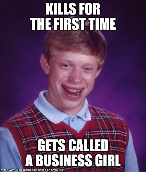 Bad Luck Brian Meme | KILLS FOR THE FIRST TIME; GETS CALLED A BUSINESS GIRL | image tagged in memes,bad luck brian | made w/ Imgflip meme maker