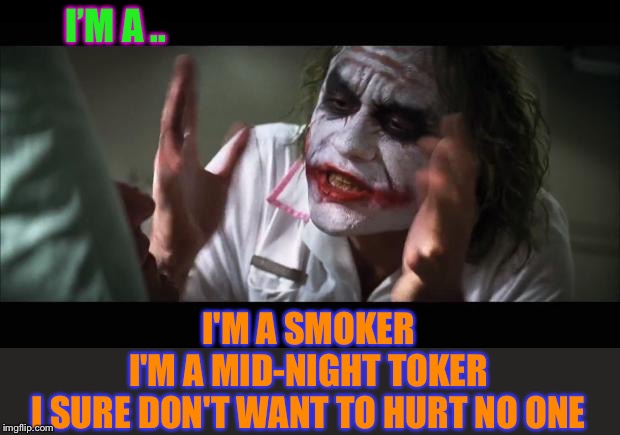 And everybody loses their minds Meme | I’M A .. I'M A SMOKER
I'M A MID-NIGHT TOKER
I SURE DON'T WANT TO HURT NO ONE | image tagged in memes,and everybody loses their minds | made w/ Imgflip meme maker