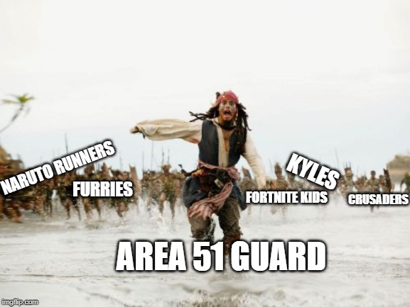 Jack Sparrow Being Chased Meme | NARUTO RUNNERS; CRUSADERS; KYLES; FURRIES; FORTNITE KIDS; AREA 51 GUARD | image tagged in memes,jack sparrow being chased | made w/ Imgflip meme maker