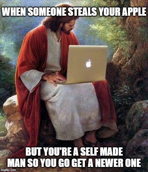 jesusmacbook | WHEN SOMEONE STEALS YOUR APPLE; BUT YOU'RE A SELF MADE MAN SO YOU GO GET A NEWER ONE | image tagged in jesusmacbook | made w/ Imgflip meme maker