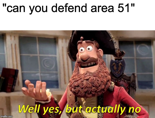 Well Yes, But Actually No | "can you defend area 51" | image tagged in memes,well yes but actually no | made w/ Imgflip meme maker