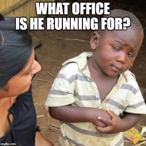 Third World Skeptical Kid Meme | WHAT OFFICE IS HE RUNNING FOR? | image tagged in memes,third world skeptical kid | made w/ Imgflip meme maker