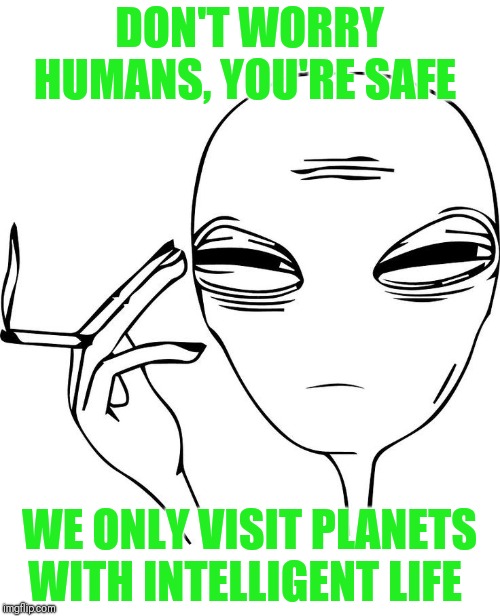 DON'T WORRY HUMANS, YOU'RE SAFE WE ONLY VISIT PLANETS WITH INTELLIGENT LIFE | made w/ Imgflip meme maker
