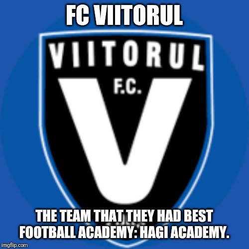 About FC Viitorul | FC VIITORUL; THE TEAM THAT THEY HAD BEST FOOTBALL ACADEMY: HAGI ACADEMY. | image tagged in memes,football,soccer | made w/ Imgflip meme maker
